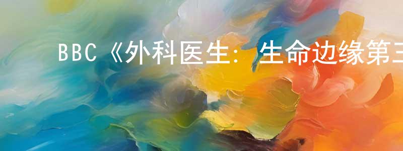 ﻿BBC《外科医生：生命边缘第三季》迅雷下载/在线观看/百度云-选秀/综艺-美剧天堂 ﻿陈邦栋的blog